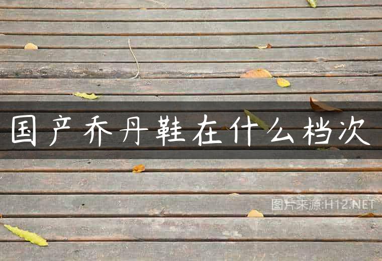 国产乔丹鞋在什么档次