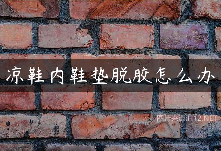 凉鞋内鞋垫脱胶怎么办