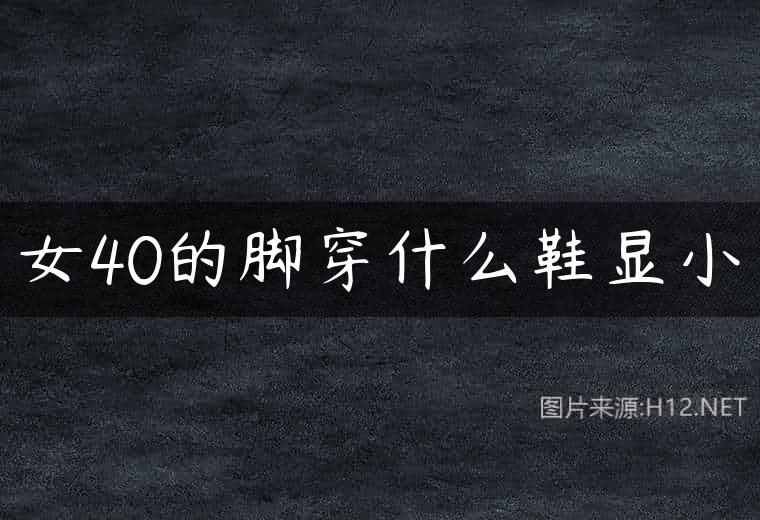女40的脚穿什么鞋显小