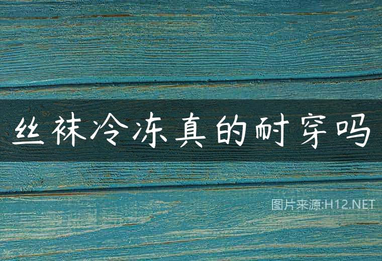 丝袜冷冻真的耐穿吗