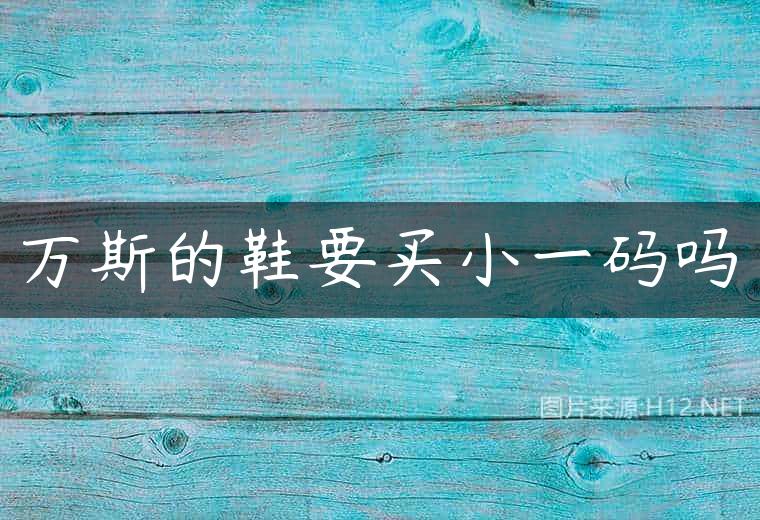 万斯的鞋要买小一码吗