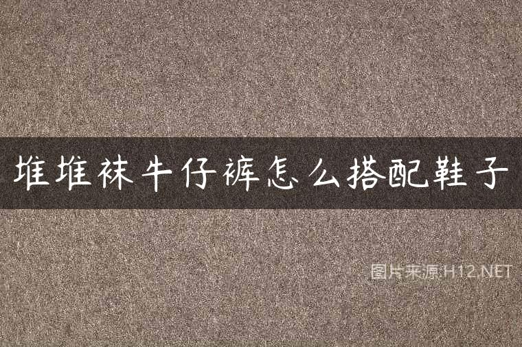 堆堆袜牛仔裤怎么搭配鞋子
