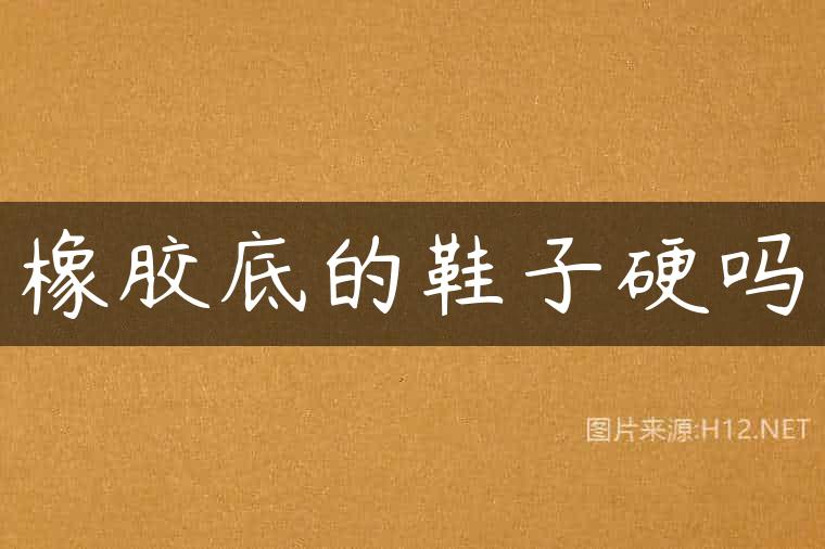 橡胶底的鞋子硬吗