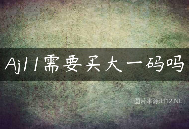 Aj11需要买大一码吗