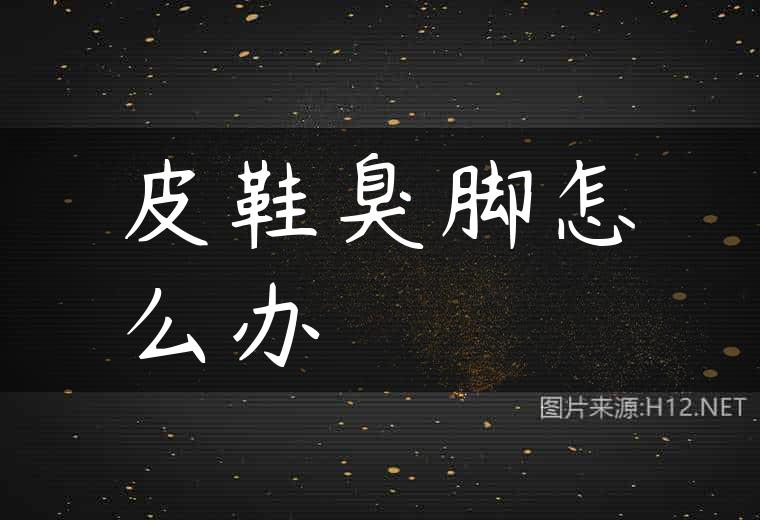 皮鞋臭脚怎么办