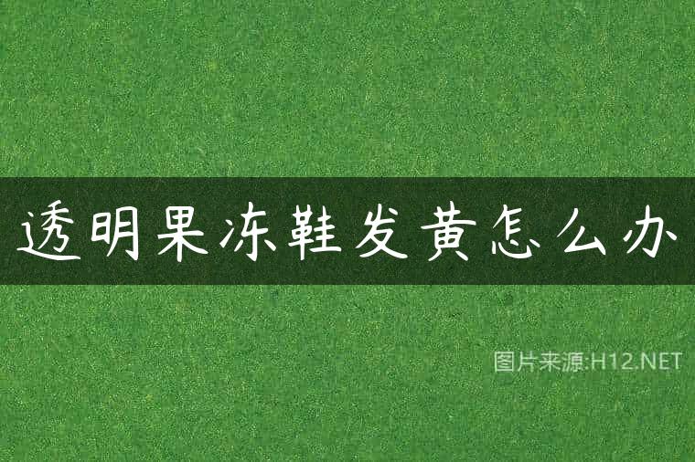 透明果冻鞋发黄怎么办