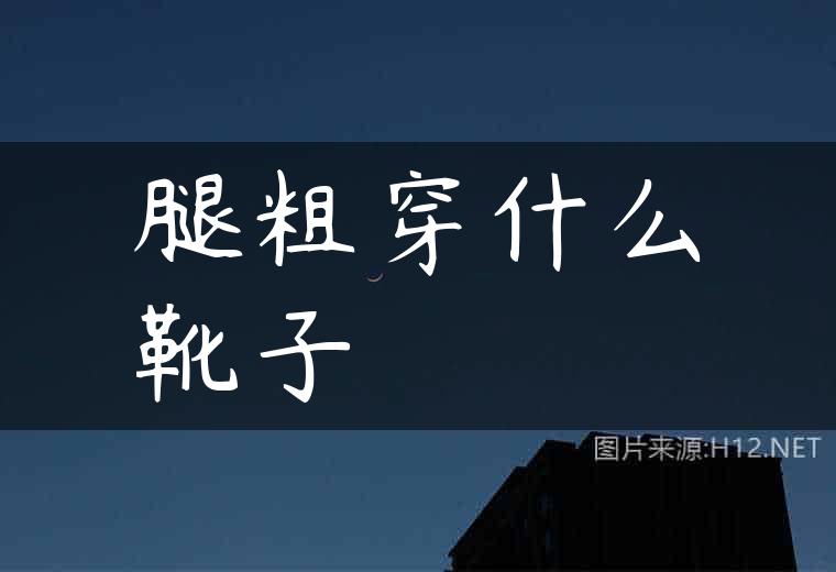 腿粗穿什么靴子