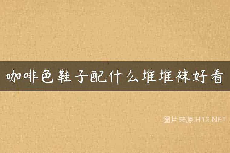 咖啡色鞋子配什么堆堆袜好看