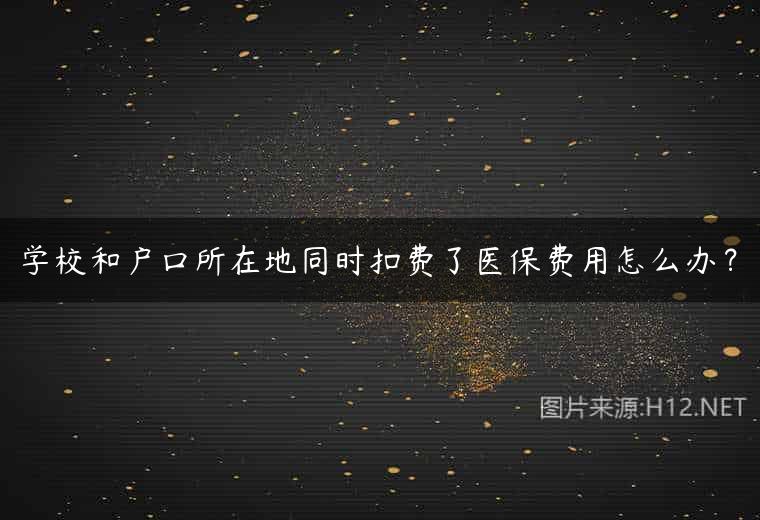 学校和户口所在地同时扣费了医保费用怎么办？