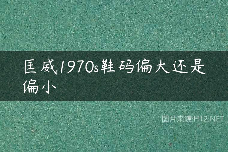 匡威1970s鞋码偏大还是偏小