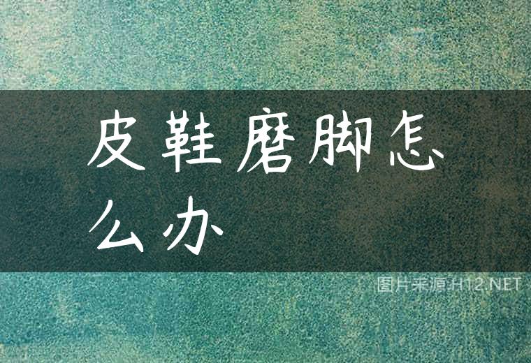 皮鞋磨脚怎么办