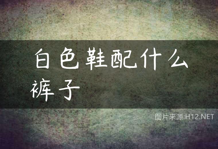 白色鞋配什么裤子