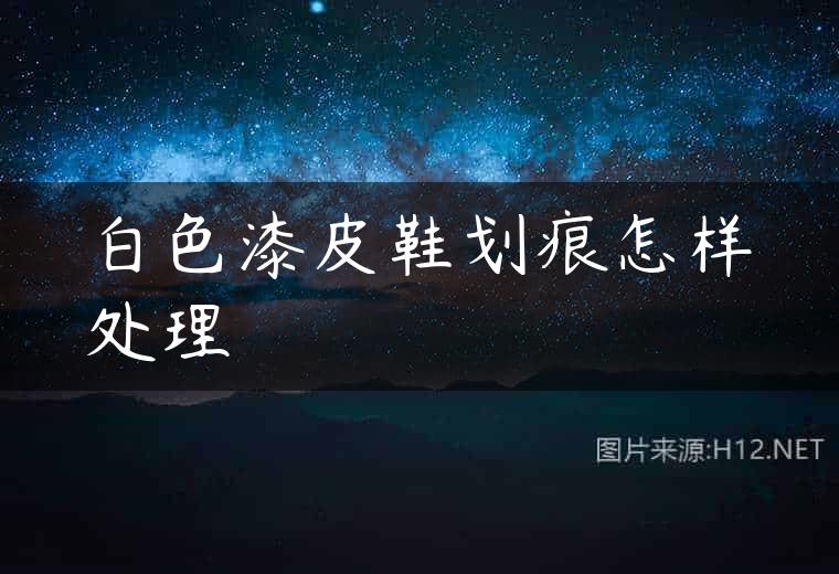 白色漆皮鞋划痕怎样处理