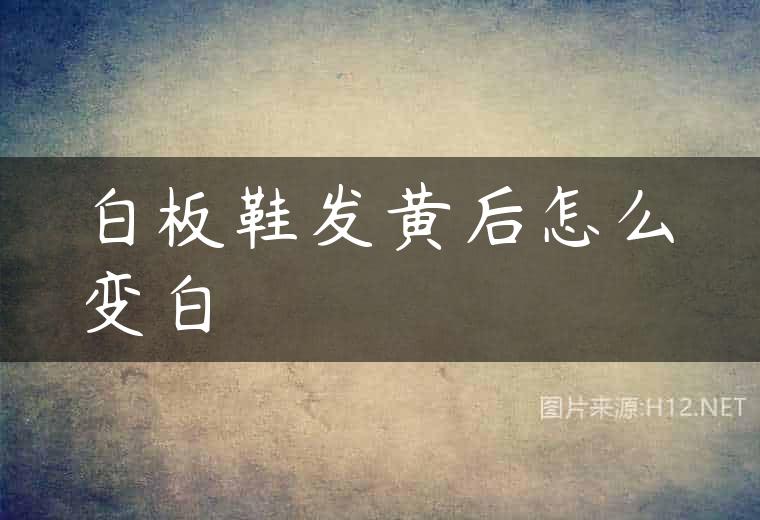 白板鞋发黄后怎么变白