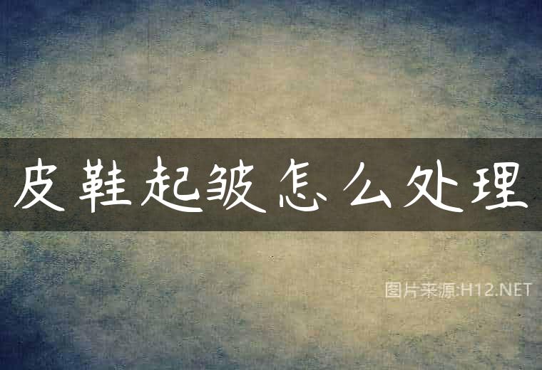 皮鞋起皱怎么处理