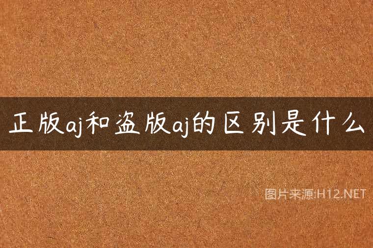 正版aj和盗版aj的区别是什么