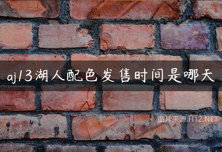 aj13湖人配色发售时间是哪天
