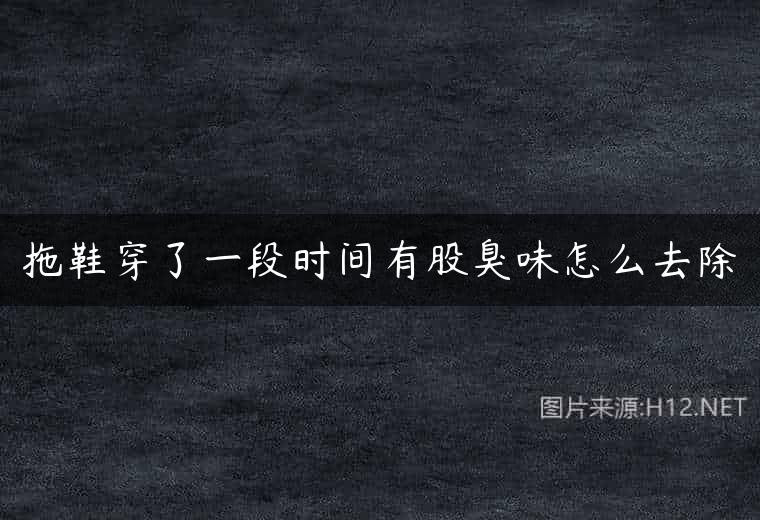 拖鞋穿了一段时间有股臭味怎么去除