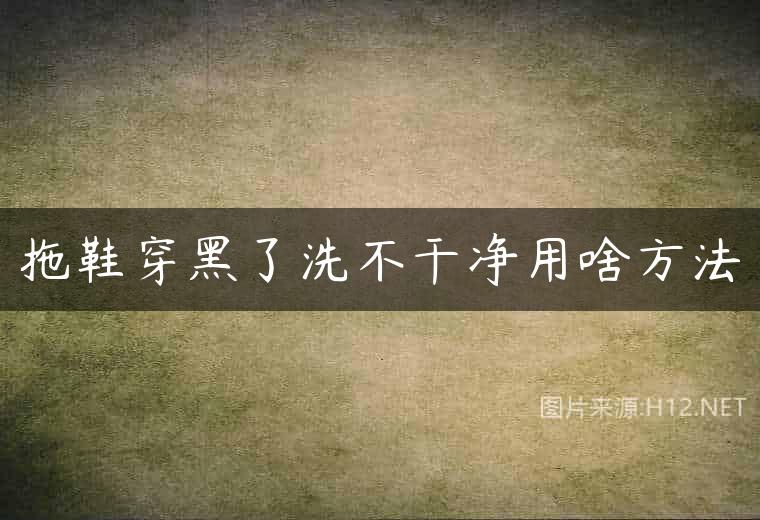 拖鞋穿黑了洗不干净用啥方法