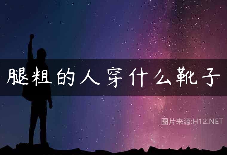 腿粗的人穿什么靴子