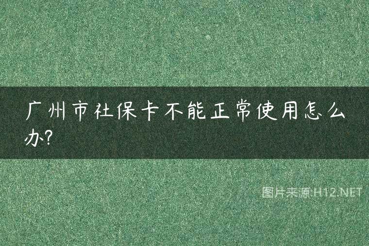 广州市社保卡不能正常使用怎么办?