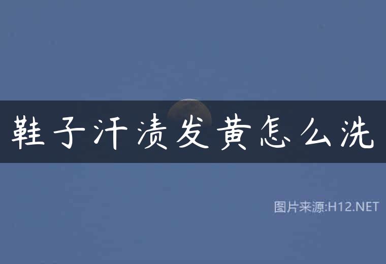 鞋子汗渍发黄怎么洗