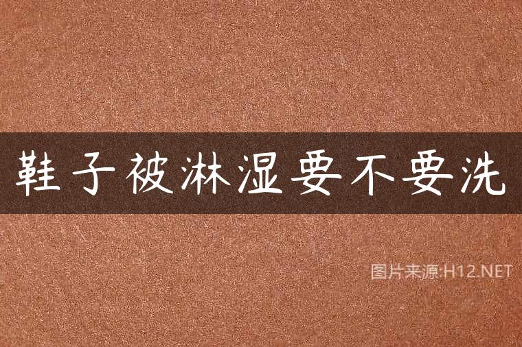 鞋子被淋湿要不要洗