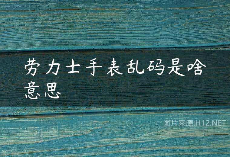 劳力士手表乱码是啥意思