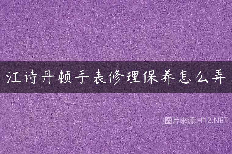 江诗丹顿手表修理保养怎么弄