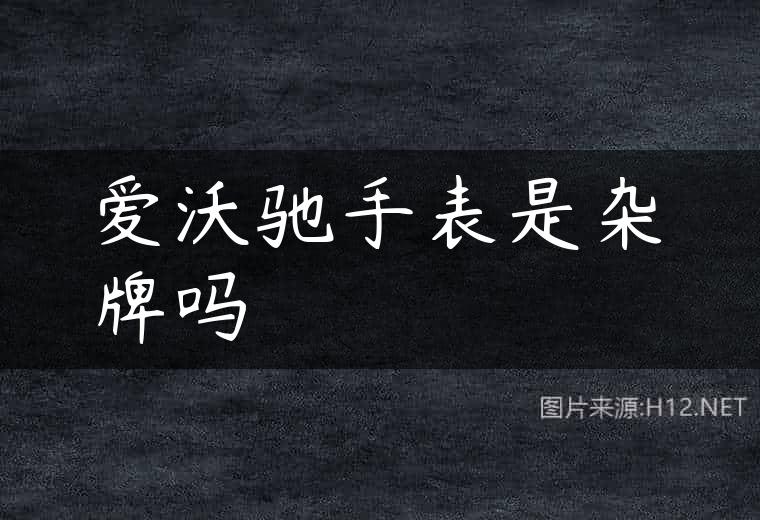 爱沃驰手表是杂牌吗