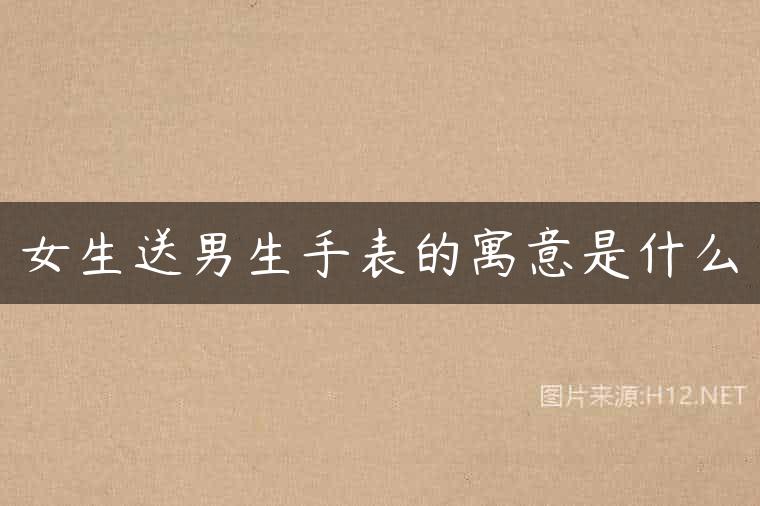 女生送男生手表的寓意是什么