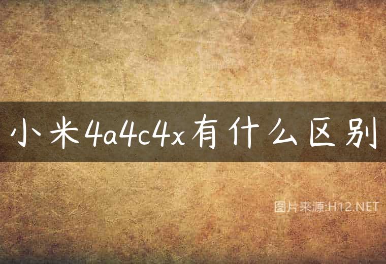 小米4a4c4x有什么区别