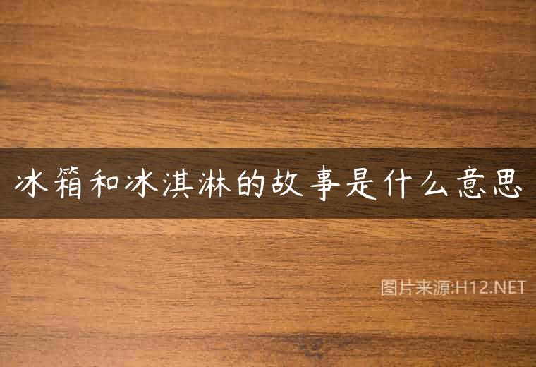 冰箱和冰淇淋的故事是什么意思
