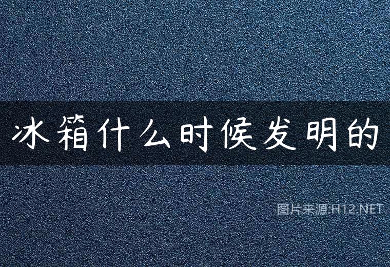 冰箱什么时候发明的