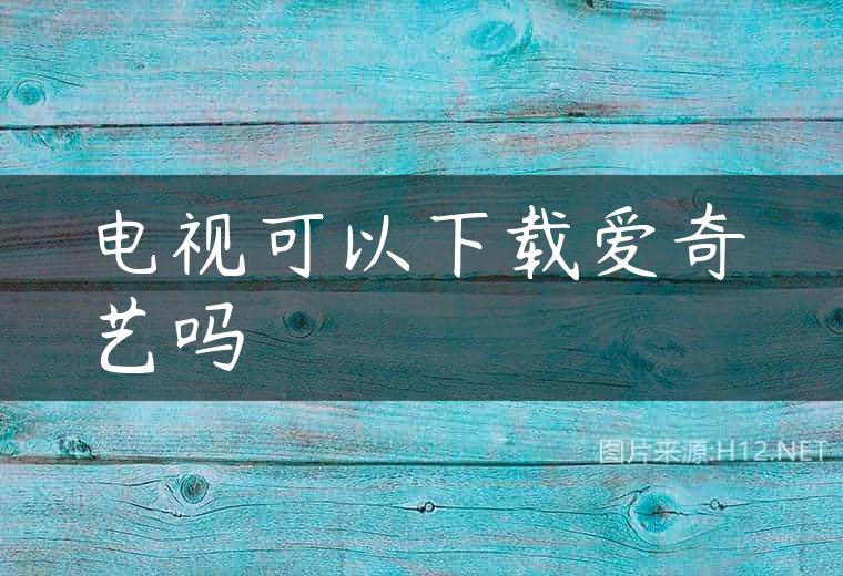 电视可以下载爱奇艺吗
