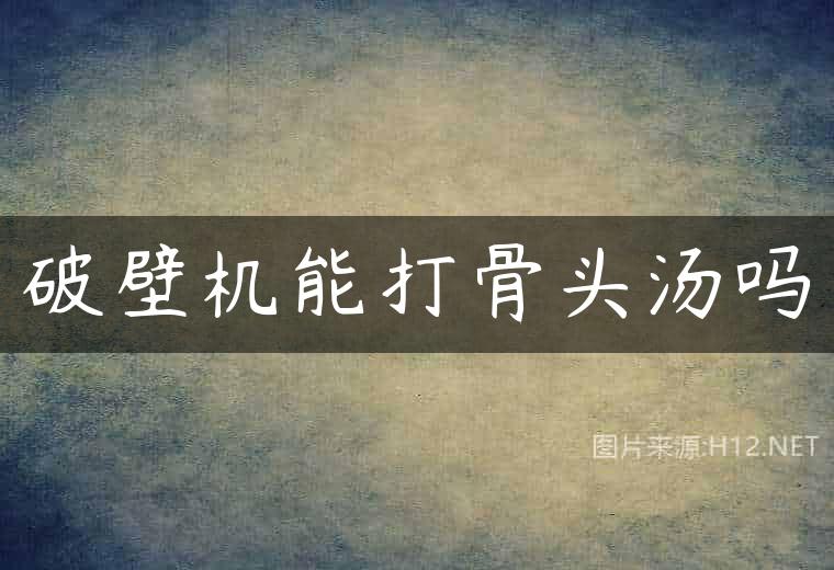 破壁机能打骨头汤吗