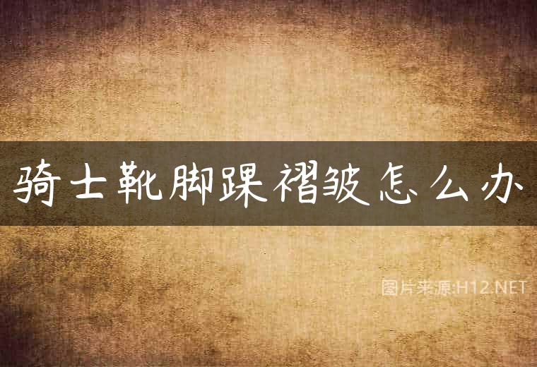 骑士靴脚踝褶皱怎么办