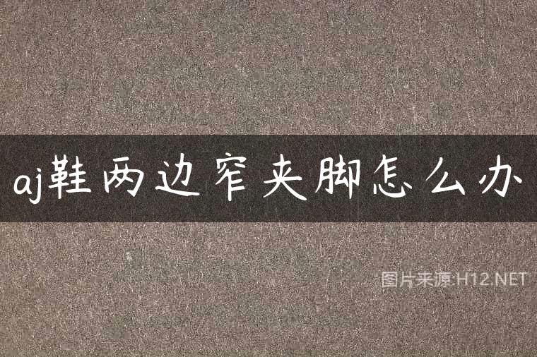 aj鞋两边窄夹脚怎么办