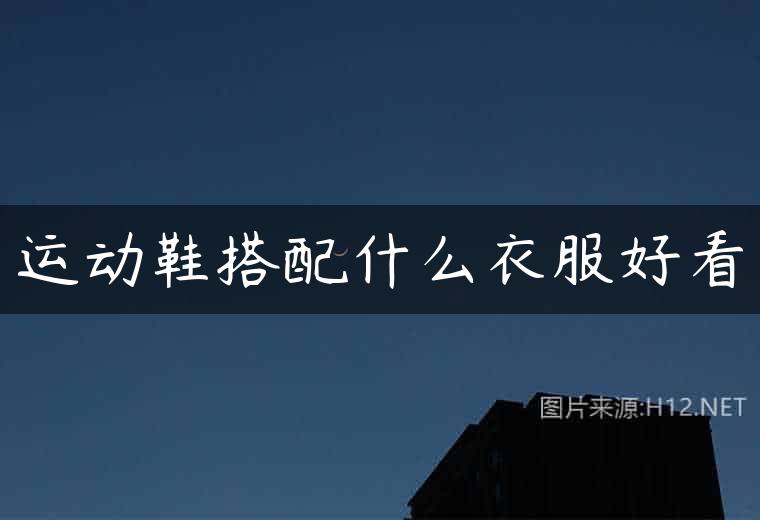 运动鞋搭配什么衣服好看
