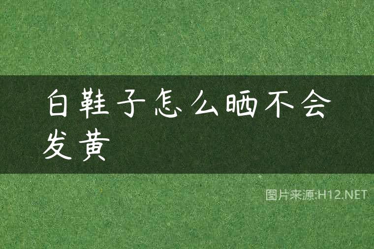 白鞋子怎么晒不会发黄