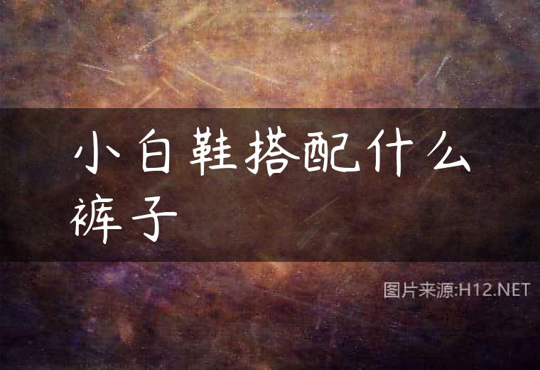 小白鞋搭配什么裤子