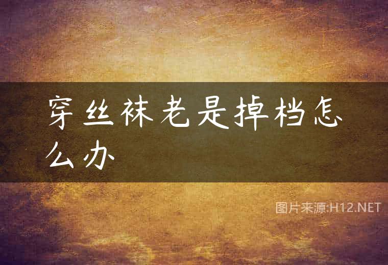 穿丝袜老是掉档怎么办