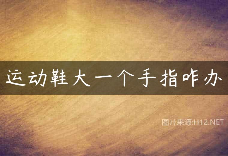 运动鞋大一个手指咋办