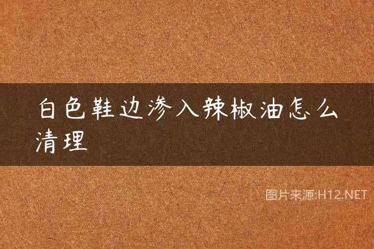 白色鞋边渗入辣椒油怎么清理