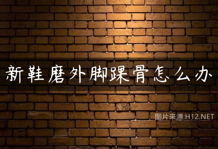 新鞋磨外脚踝骨怎么办