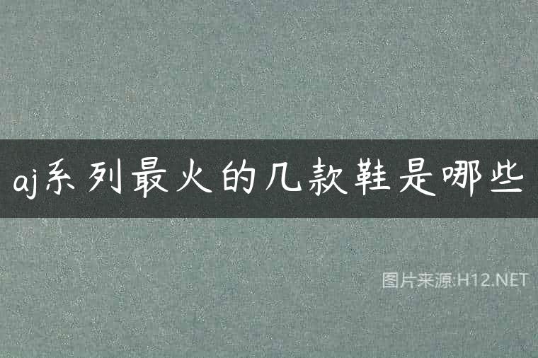 aj系列最火的几款鞋是哪些