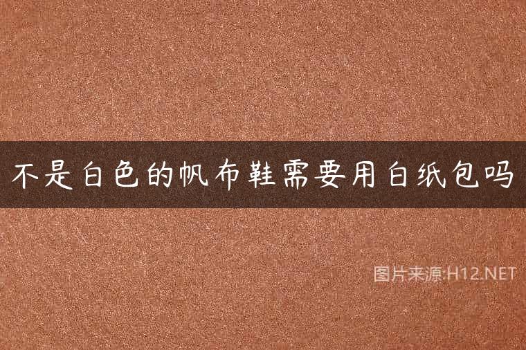 不是白色的帆布鞋需要用白纸包吗