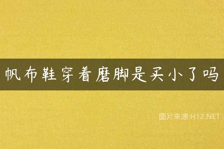 帆布鞋穿着磨脚是买小了吗