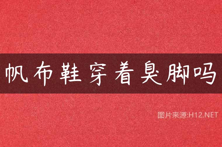 帆布鞋穿着臭脚吗