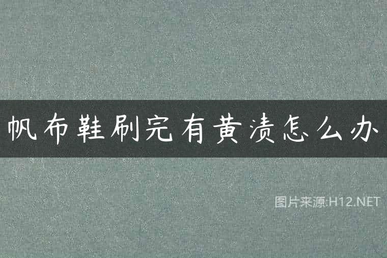 帆布鞋刷完有黄渍怎么办
